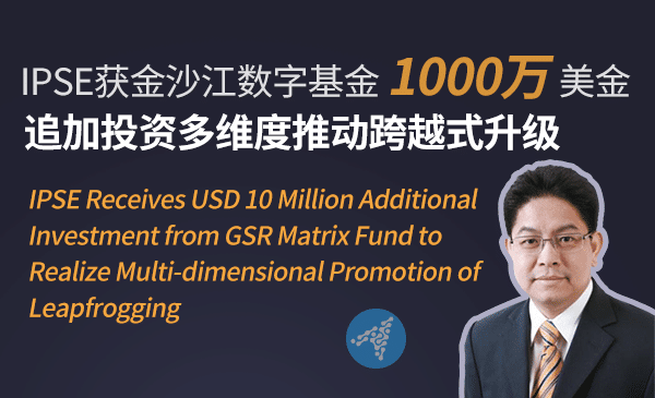 IPSE Received Additional Investment from GSR Matrix Fund to Promote Leapfrogging Multi-dimensionally